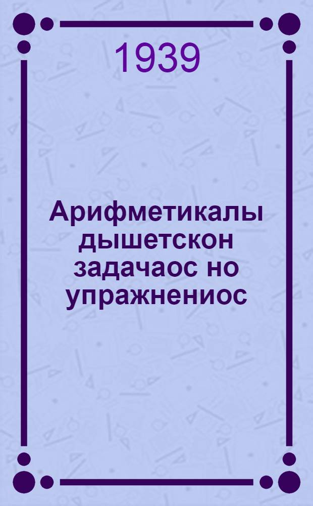 Арифметикалы дышетскон задачаос но упражнениос : нач. шк. Л. 1
