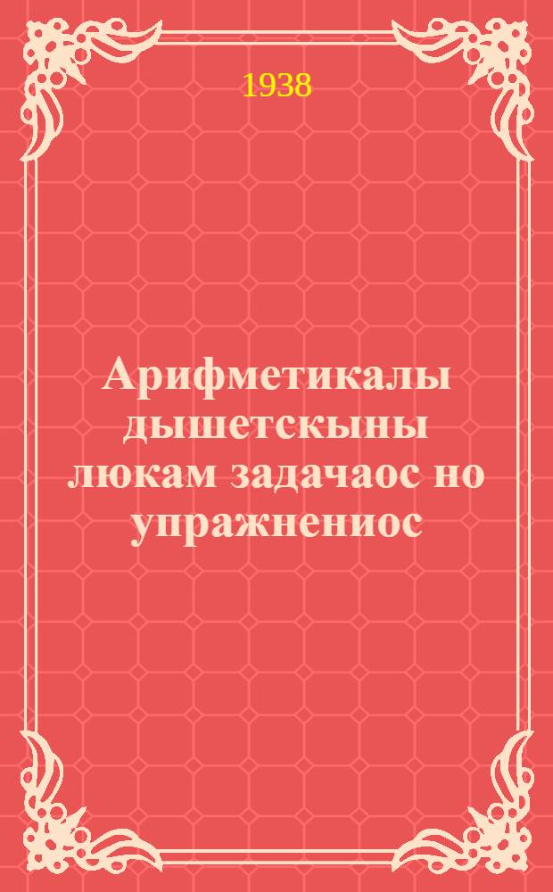 Арифметикалы дышетскыны люкам задачаос но упражнениос : л. 1 : нач. шк. 3-ти кл = Сборник арифметических задач и упражнений