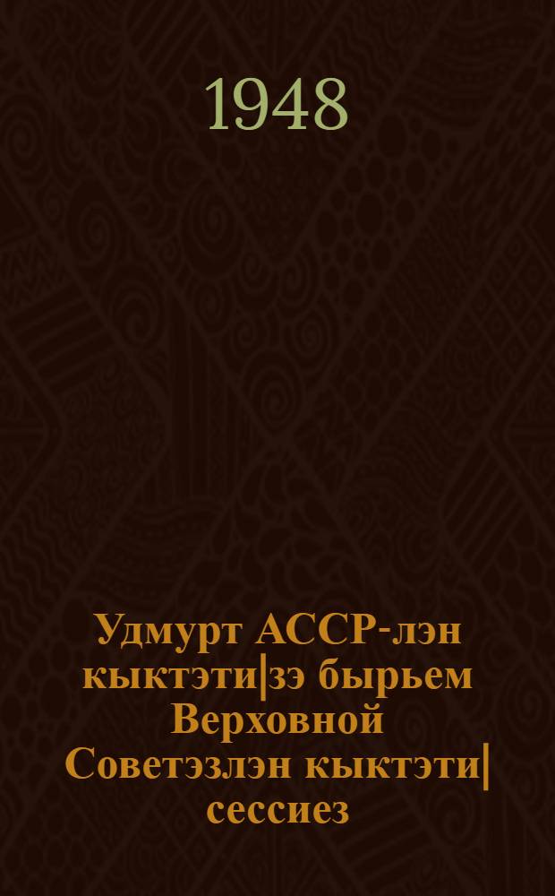 Удмурт АССР-лэн кыктэти|зэ бырьем Верховной Советэзлэн кыктэти| сессиез : 7-8 июле 1947 арын : стенографической отчет = Вторая сессия Верховного Совета Удмуртской АССР второго созыва 7-8 июля 1947 года