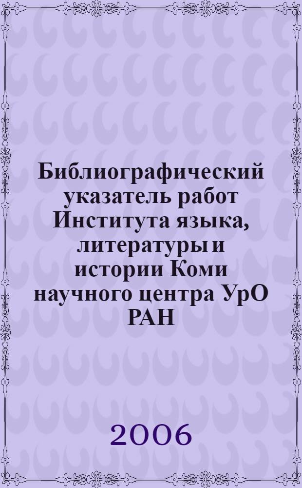 Библиографический указатель работ Института языка, литературы и истории Коми научного центра УрО РАН, (1970-2005)