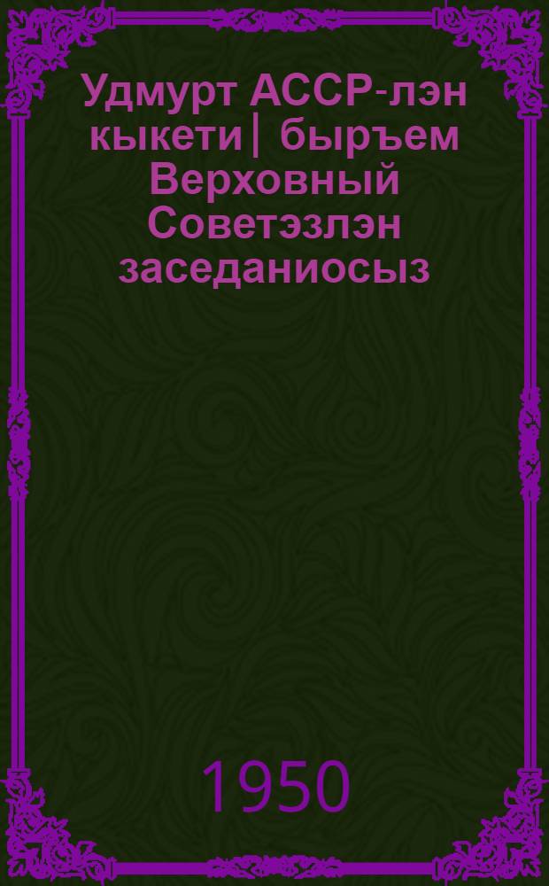 Удмурт АССР-лэн кыкети| быръем Верховный Советэзлэн заседаниосыз (куатети| сессия) 1950 арын 21-22 мартэ : стеногр. отчет = Заседания Верховного Совета Удмуртской АССР второго созыва (шестая сессия) 21-22 марта 1950 г.