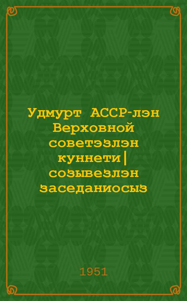 Удмурт АССР-лэн Верховной советэзлэн куннети| созывезлэн заседаниосыз : нырысети| сессия : 1951 арын 26-27 апреле : стеногр. отчет = Заседания Верховного Совета Удмуртской АССР третьего созыва