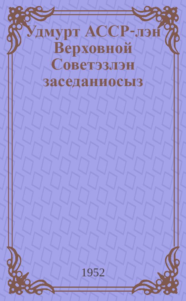 Удмурт АССР-лэн Верховной Советэзлэн заседаниосыз : кыкети| сессия : 1951 арын 20-21 декабре : стеногр. отчет = Заседания Верховного Совета Удмуртской АССР 3-го созыва