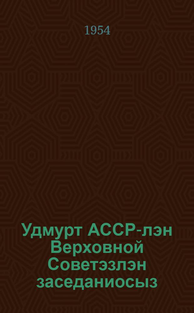 Удмурт АССР-лэн Верховной Советэзлэн заседаниосыз : ууатети| сессия (1953 арын 18 дек.) : стеногр. отчет = Заседания Верховного Совета Удмуртской АССР 3-го созыва (шестая сессия 18 дек. 1953 г.)