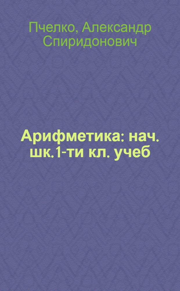Арифметика : нач. шк. 1-ти кл. учеб = Арифметика для 1-го класса