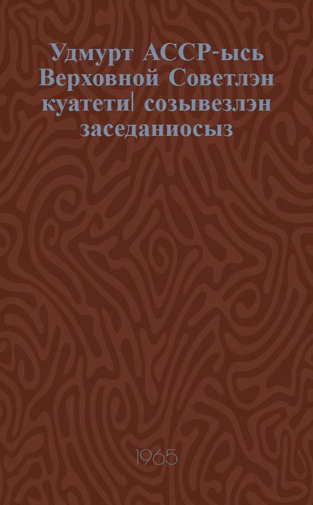 Удмурт АССР-ысь Верховной Советлэн куатети| созывезлэн заседаниосыз : ньылети| сессия, 1964 арын 12 ноябре : стеногр. отчет = Заседания Верховного Совета УАССР шестого созыва четвертая сессия