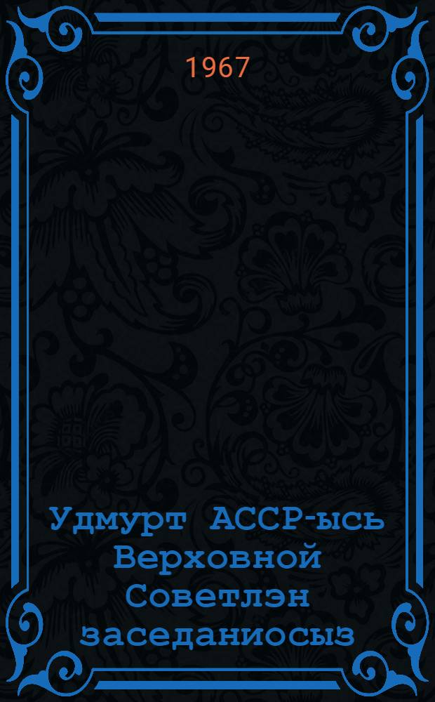 Удмурт АССР-ысь Верховной Советлэн заседаниосыз : сизьымети| созыв. нырысети| сессия : стеногр. отчет, 1967 арын 28 мартэ = Заседания Верховного Совета Удмуртской АССР седьмого созыва, первая сессия