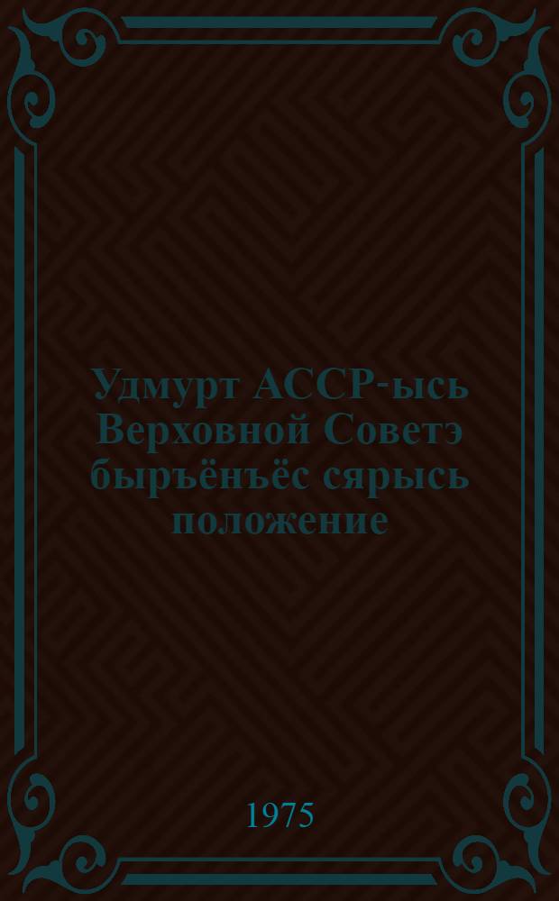 Удмурт АССР-ысь Верховной Советэ быръёнъёс сярысь положение : юнматэмын Удмурт АССР-ысь Верховной Советлэн Президиумезлэн 1950 арын 13 декабре поттэм Указэныз : Удмурт АССР-ысь Верховной Советлэн Президиумезлэн 1959 арын 5 январе, 1963 арын 12 январе но 1966 арын 28 октябре Указъёсынын пыртэм воштонъёсын но ватсанъёсын = Положение о выборах в Верховный Совет Удмуртской АССР