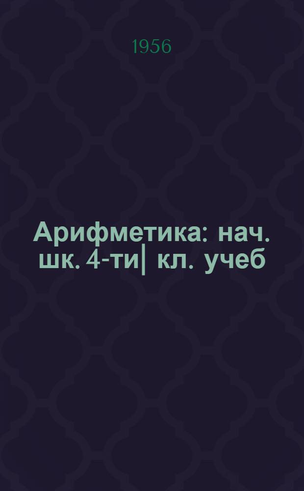 Арифметика : нач. шк. 4-ти| кл. учеб = Арифметика