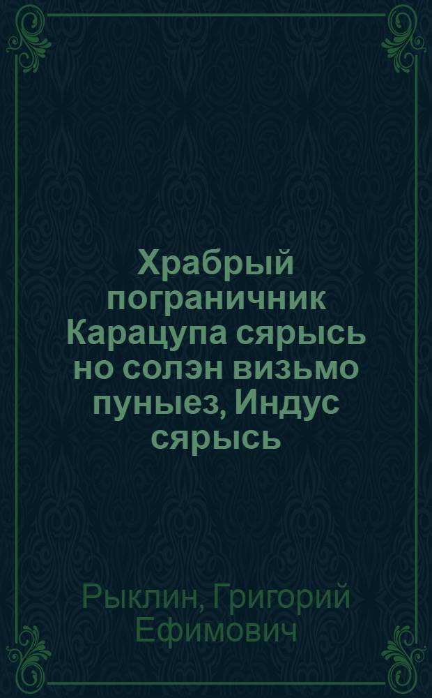 Храбрый пограничник Карацупа сярысь но солэн визьмо пуныез, Индус сярысь = О храбром пограничнике Карацупе и об Индусе, его умной собаке