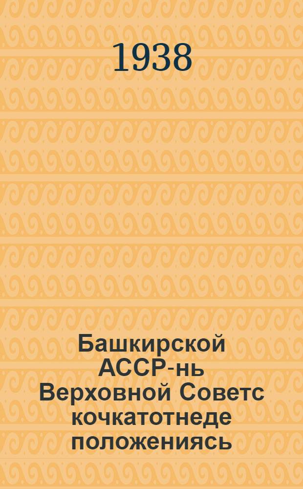 Башкирской АССР-нь Верховной Советс кочкатотнеде положениясь = [Положение о выборах в Верховный Совет Башкирской АССР]
