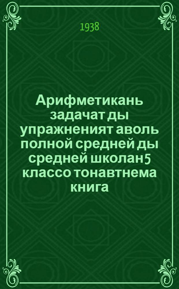 Арифметикань задачат ды упражненият аволь полной средней ды средней школан 5 классо тонавтнема книга = [Сборник задач и упражнений по арифметике для 5 класса неполной средней и средней школы]