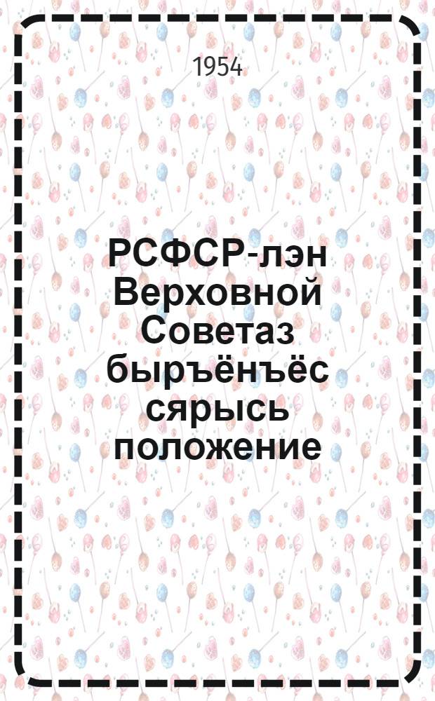 РСФСР-лэн Верховной Советаз быръёнъёс сярысь положение : РСФСР-лэн Верховной Советэзлэн Президиумлэн 1950 ар. 11 дек. поттэм Указэныз юнматэмын = Положение о выборах в Верховный Совет РСФСР