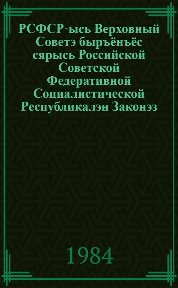 РСФСР-ысь Верховный Советэ быръёнъёс сярысь Российской Советской Федеративной Социалистической Республикалэн Законэз : кутэмын РСФСР-ысь Верховной Советлэн (укмысэти созыв) тямысэти сессияз 8 авг. 1978 арын = Закон Российской Советской Федеративной Социалистической Республики о выборах в Верховный Совет РСФСР
