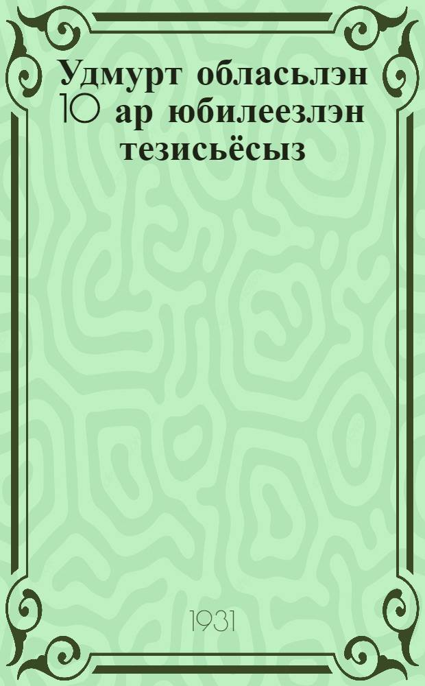 Удмурт обласьлэн 10 ар юбилеезлэн тезисьёсыз = Тезисы к юбилею 10-й годовщины Удмуртской области