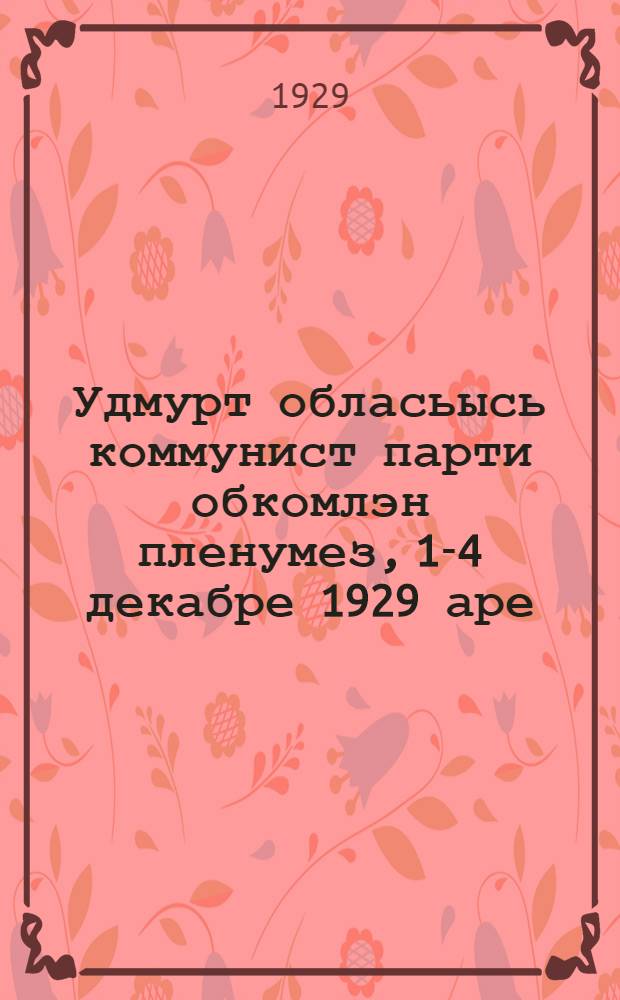 Удмурт обласьысь коммунист парти обкомлэн пленумез, 1-4 декабре 1929 аре = Материалы пленума обкома ВКП(б) Вотской Автономной области