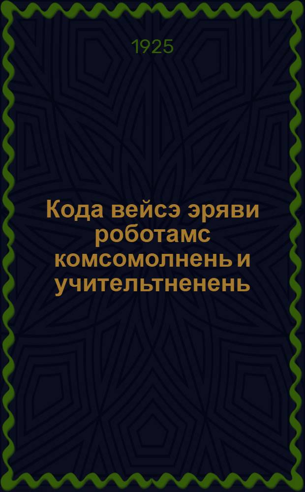 Кода вейсэ эряви роботамс комсомолнень и учительтненень = Как комсомольцу и учительству вместе нужно работать