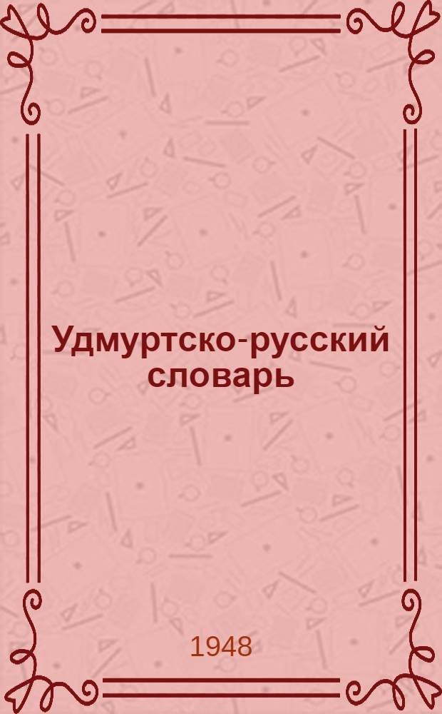 Удмуртско-русский словарь : около 15000 слов. с прил. грамматич. очерка удмурт. яз