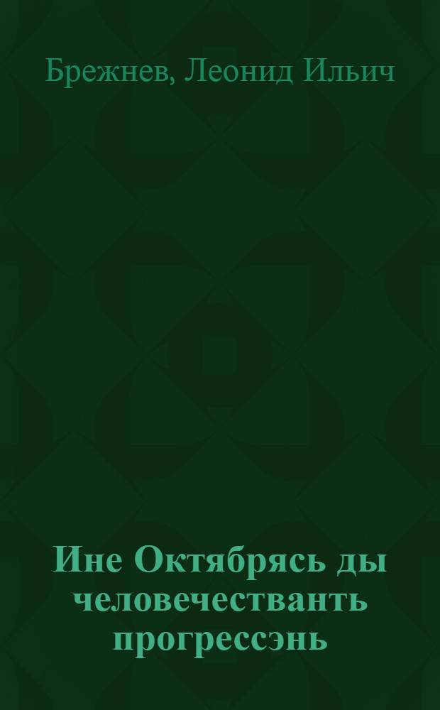 Ине Октябрясь ды человечестванть прогрессэнь : КПСС-нь ЦК, СССР-нь Верховный Советэнть ды РСФСР-нь Верховной Советэнть вейсэнь торжественной заседаниясонть, кона алтазь Великой Октябрьской социалистической революциянтень 60 иетнень топодемантень, докладось 1977 иень 2 ноябрсто = Великий Октябрь и прогресс человечества