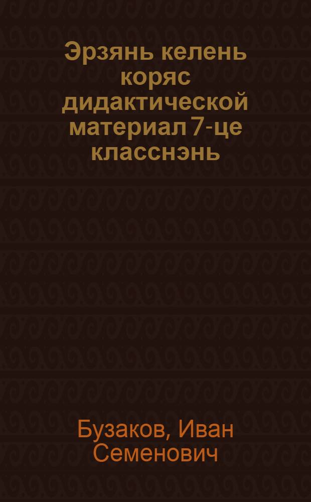 Эрзянь келень коряс дидактической материал 7-це класснэнь : учительнень пособия = Дидактический материал по эрзянскому языку в 7-о классе