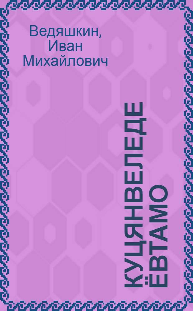 Куцянвеледе ёвтамо = Сказ о Кученяеве