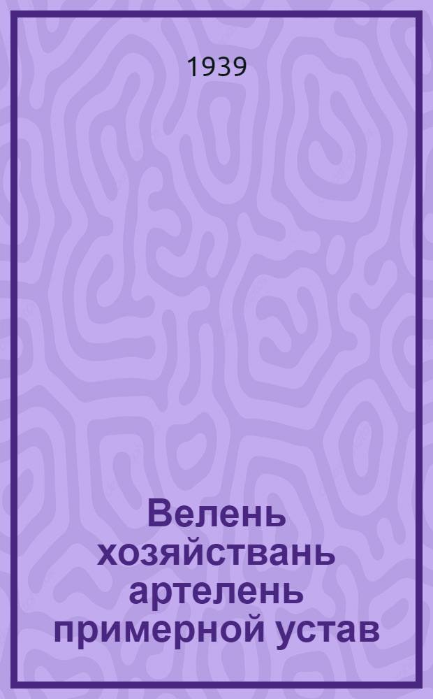 Велень хозяйствань артелень примерной устав : примизе колхозниктнень-ударниктнень Всесоюзной омбоце съездэсь, утвердил СССР-нь Совнаркомось ды ВКП(б)-нь ЦК-сь 1935 иень февралень 17-це чисте = Примерный устав сельскохозяйственной артели