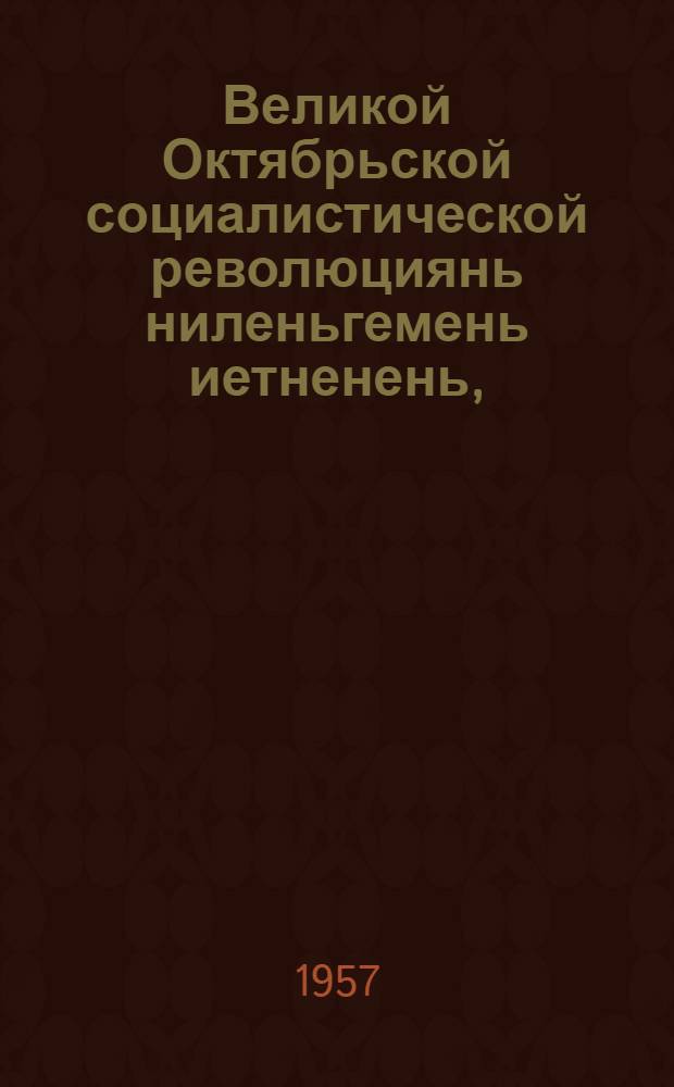Великой Октябрьской социалистической революциянь ниленьгемень иетненень, (1917-1957) : КПСС-нь ЦК-нь Проп. ды агит. отд. ды КПСС-нь ЦК-нь Марксизмань-ленинизмань ин-ть тезист = К сорокалетию Великой Октябрской социалистической революции, (1917-1957)