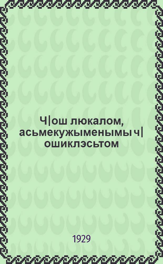 Ч|ош люкалом, асьмекужыменымы ч|ошиклэсьтом = Сообща накоплять, сообща строить своими силами