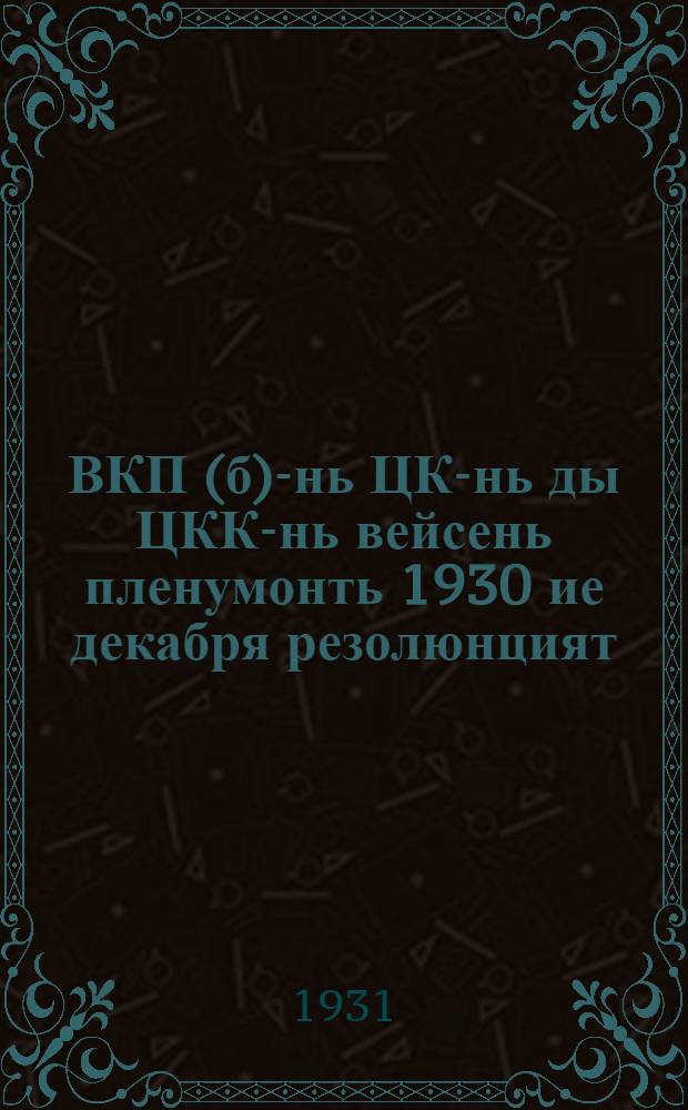 ВКП(б)-нь ЦК-нь ды ЦКК-нь вейсень пленумонть 1930 ие декабря резолюнцият = Резолюции объединенного пленума ЦК и ЦКК ВКП(б)