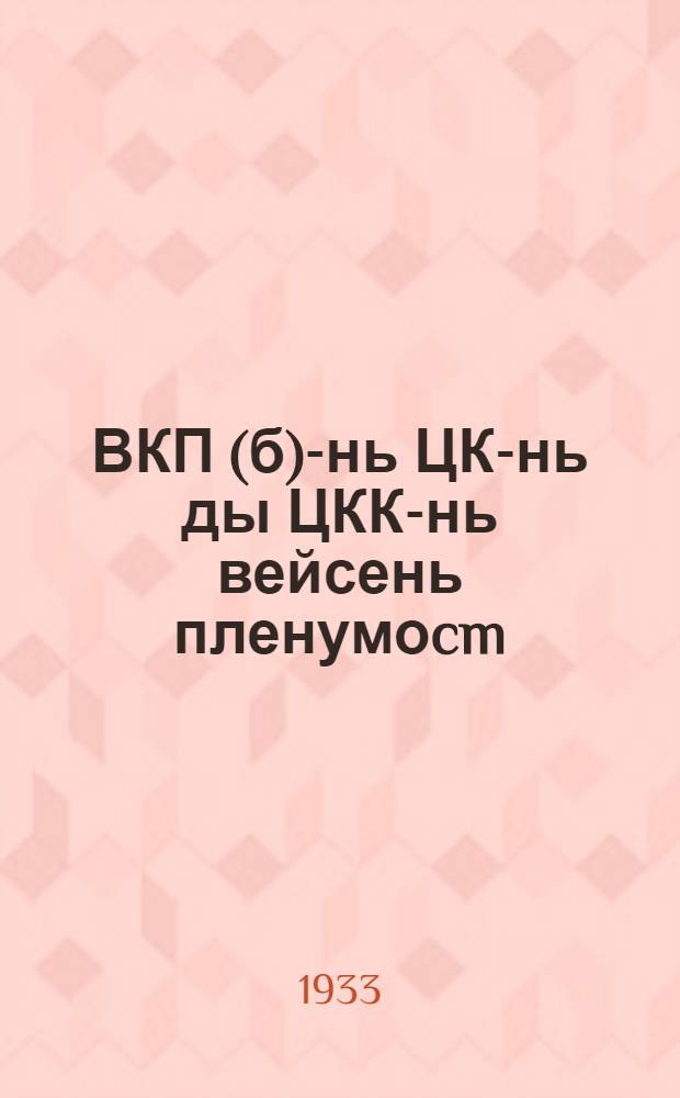 ВКП(б)-нь ЦК-нь ды ЦКК-нь вейсень пленумоcm : январень 7-12-це чи, 1933 ие : доклад ды резолюцият = Материалы объединенного пленума ЦК и ЦКК ВКП(б) 7-12 января 1933 г.