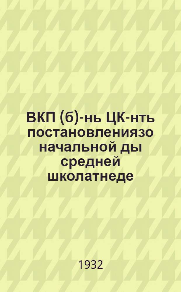 ВКП(б)-нь ЦК-нть постановлениязо начальной ды средней школатнеде = Постановление ЦК ВКП(б) о начальной и средней школе