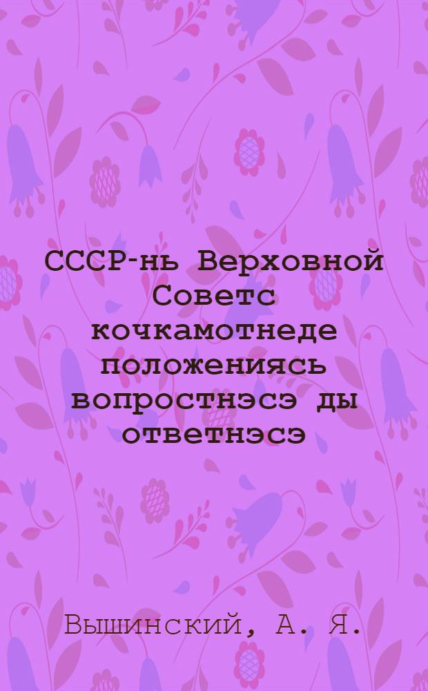 СССР-нь Верховной Советс кочкамотнеде положениясь вопростнэсэ ды ответнэсэ = Положение о выборах в Верховный Совет СССР в вопросах и ответах