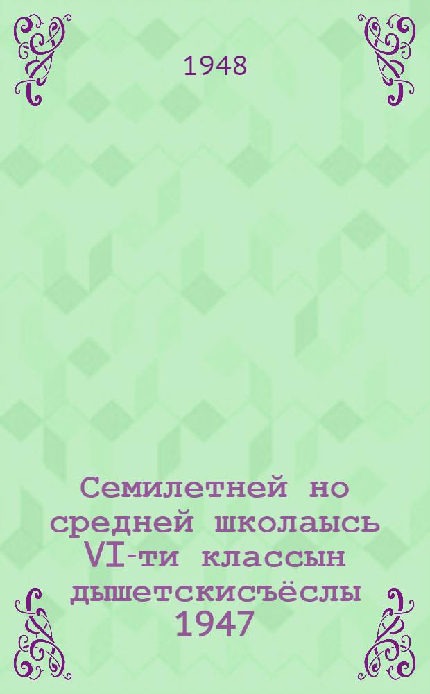 Семилетней но средней школаысь VI-ти классын дышетскисъёслы 1947/48 дышетскон арын переводной испытаниос ортчыны билетъёс = Билеты для переводных испытаний в VI классе семилетних и средних школ на 1947/48 учебный год