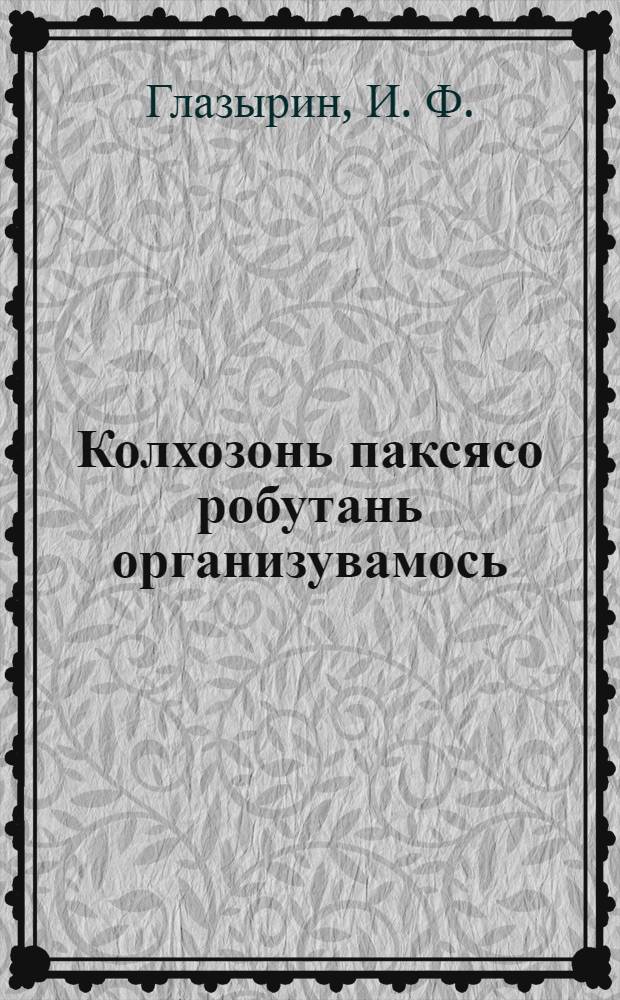 Колхозонь паксясо робутань организувамось = Организация труда в колхозах
