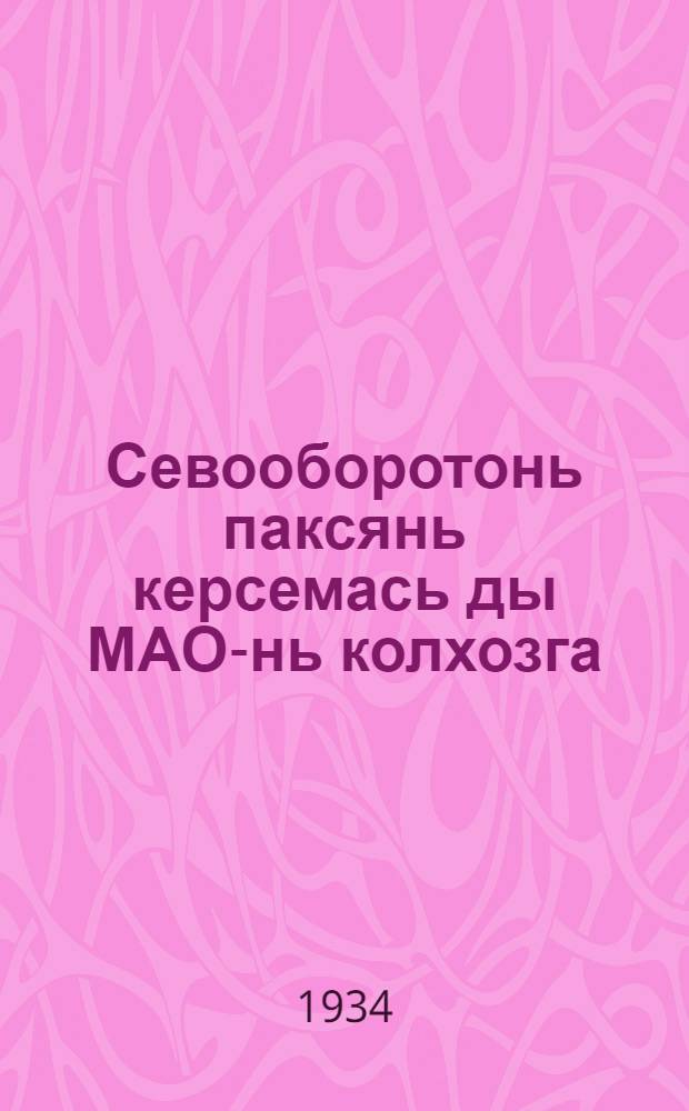 Севооборотонь паксянь керсемась ды МАО-нь колхозга = Принципы и практика нарезки полей севооборотов и производственных участков в колхозах МАО