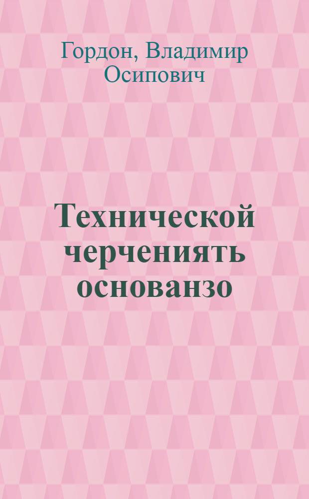 Технической черчениять основанзо : аволь полной средней ды средней школасо тонавтнема книга = Основы технического черчения