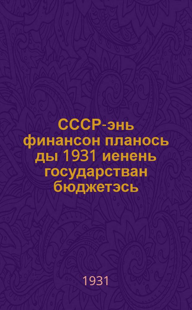 СССР-энь финансон планось ды 1931 иенень государстван бюджетэсь = Единый финансовый план и государственный бюджет СССР на 1931 г.