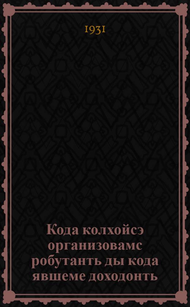 Кода колхойсэ организовамс робутанть ды кода явшеме доходонть = Организация работ и распределение дохода в колхозе