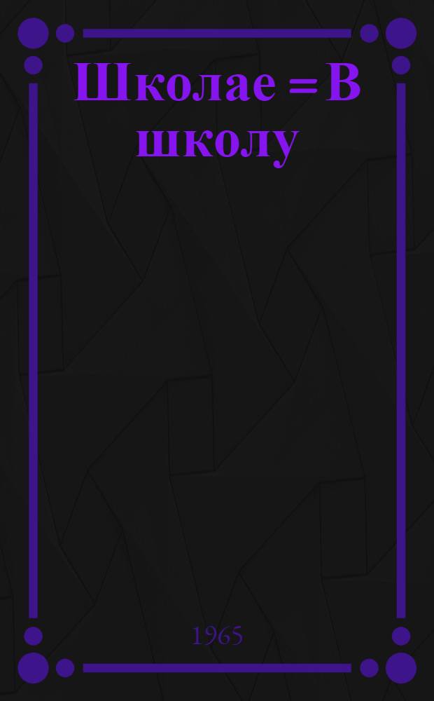 Школае = В школу