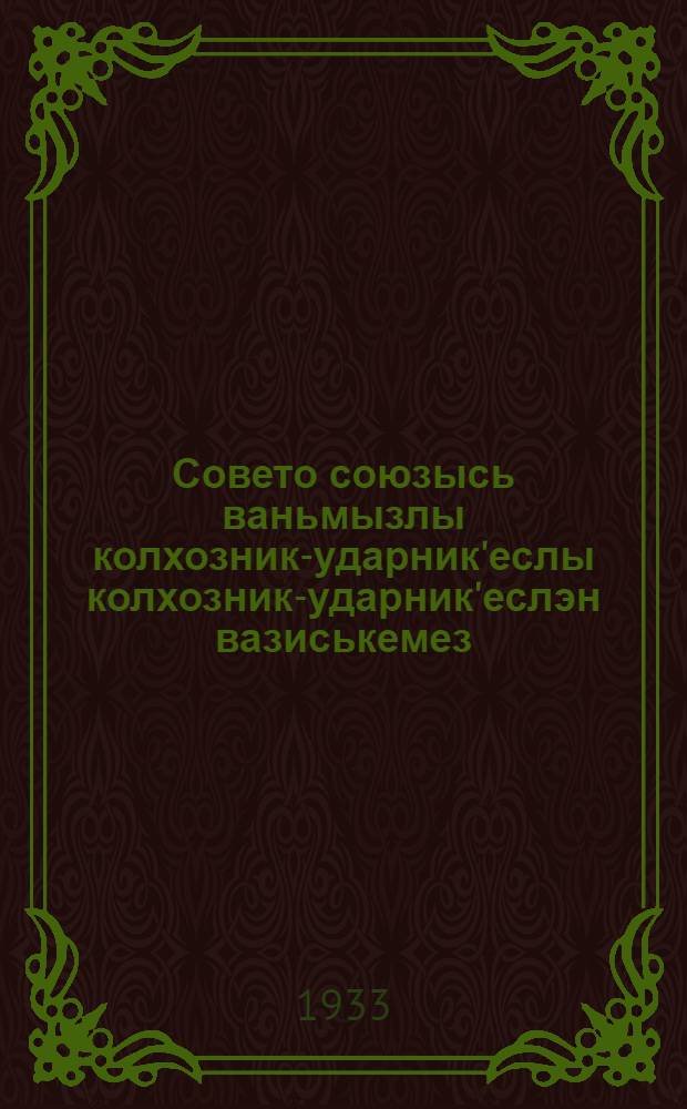 Совето союзысь ваньмызлы колхозник-ударник'еслы колхозник-ударник'еслэн вазиськемез = Обращение первого Всесоюзного съезда колхозников-ударников ко всем крестьянам-колхозникам Союза ССР