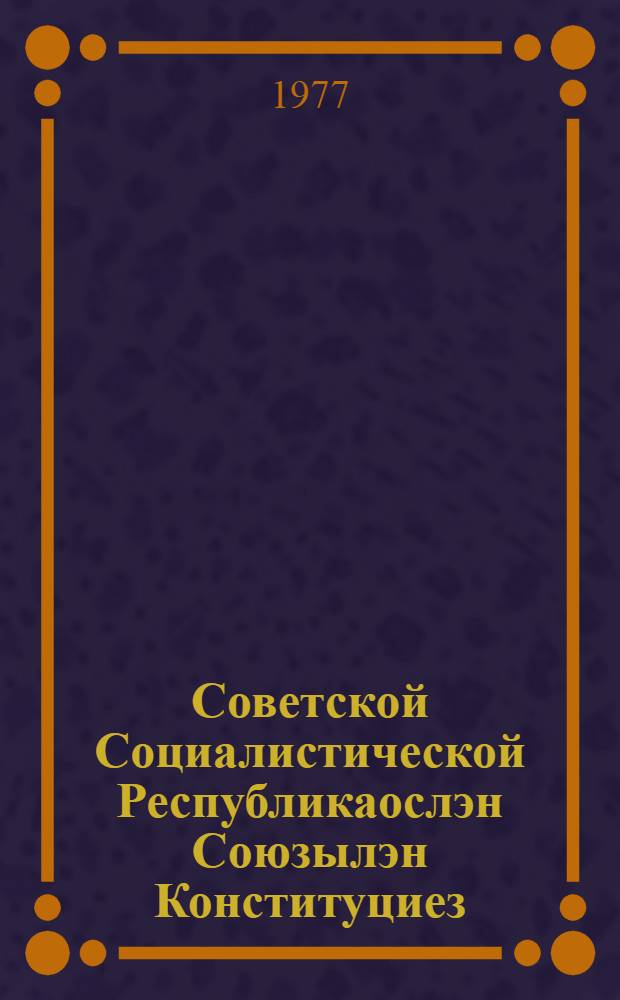 Советской Социалистической Республикаослэн Союзылэн Конституциез (Основной Законэз) = Конституция Союза Советских Социалистических Республик (Основной Закон)