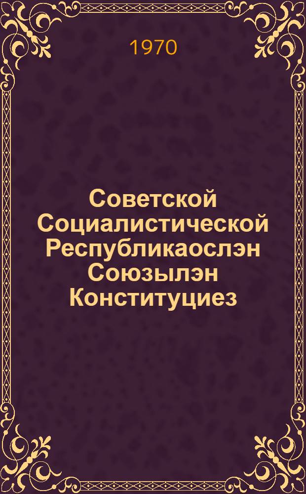 Советской Социалистической Республикаослэн Союзылэн Конституциез (Основной Законэз) = Конституция Союза Советских Социалистических Республик (Основной Закон)