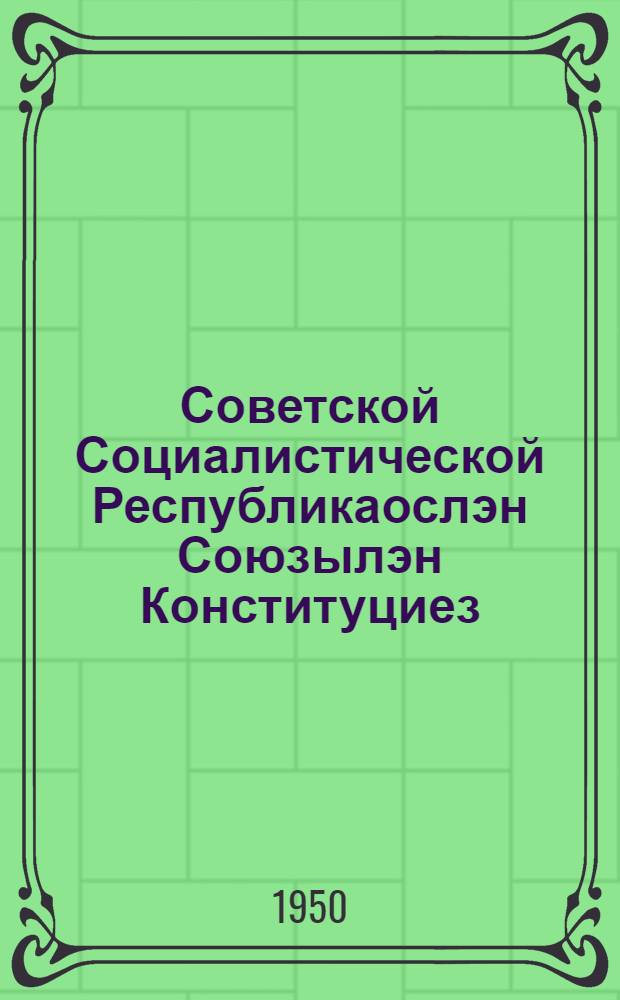 Советской Социалистической Республикаослэн Союзылэн Конституциез (Основной Законэз) : СССР-лэн Верховной Советэзлэн кыктэти созывезлэн I,III,IV но V сесиоаз кутэм воштонъёс но ватсанъёс пыртэмын = Конституция Союза Советских Социалистических Республик (Основной Закон)