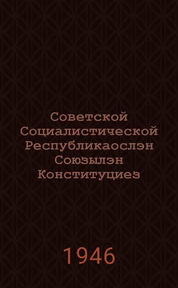 Советской Социалистической Республикаослэн Союзылэн Конституциез (Основной Законэз) : СССР-лэн Верховной Советлэн I, II, III, VI, VII но VIII cессиосыныз юнматэм тупатъямёс но будэмъёс та изд. пыртэмын = Конституция Союза Советских Социалистических Республик (Основной Закон)