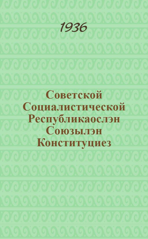 Советской Социалистической Республикаослэн Союзылэн Конституциез (Основной Законэз) = Конституция Союза Советских Социалистических Республик (Основной Закон)