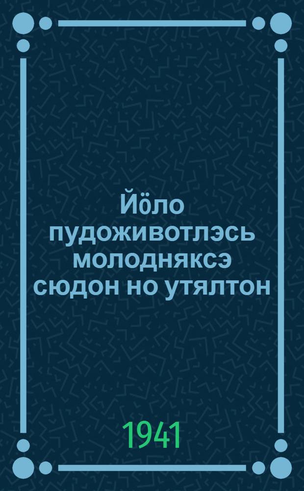 Й&ouml;ло пудоживотлэсь молодняксэ сюдон но утялтон = Кормление и содержание молодняка молочного скота