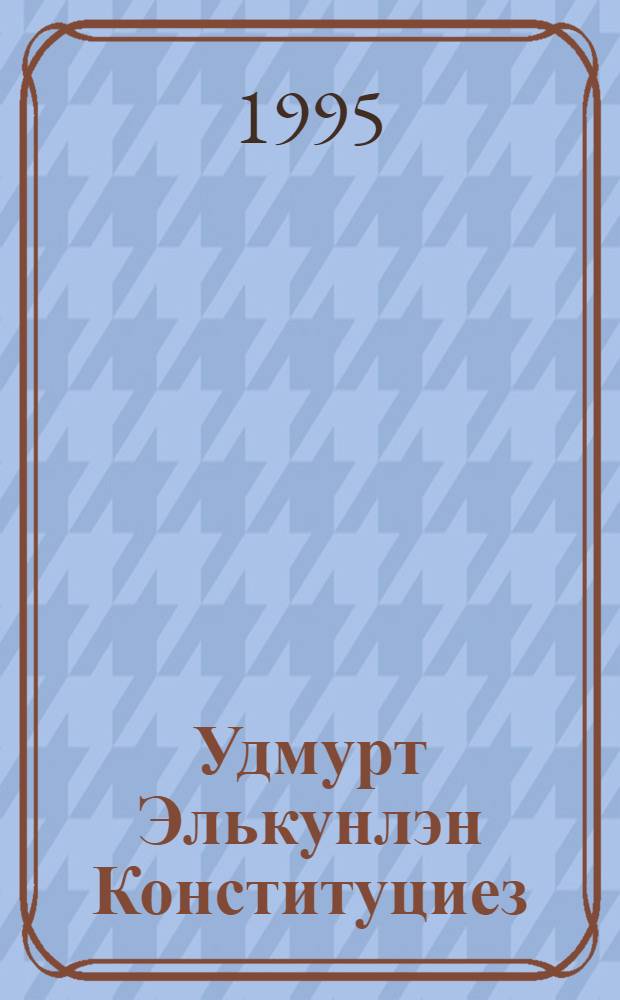 Удмурт Элькунлэн Конституциез = Конституция Удмуртской Республики : принята 7 дек. 1994 г.