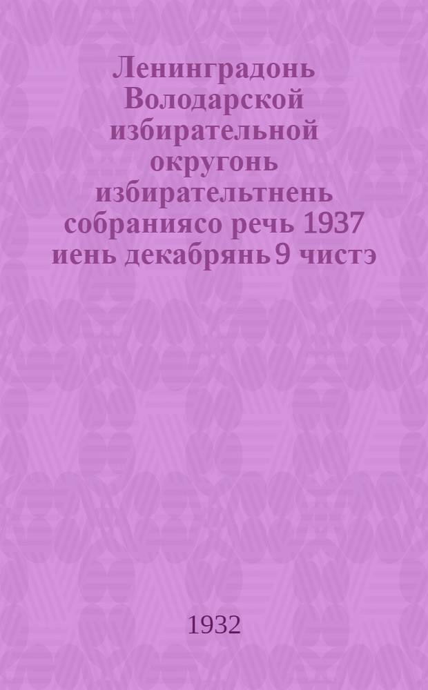 Ленинградонь Володарской избирательной округонь избирательтнень собраниясо речь 1937 иень декабрянь 9 чистэ = [Речь на собрании избирателей Володарского избирательного округа Ленинграда 9 декабря 1937 г.]