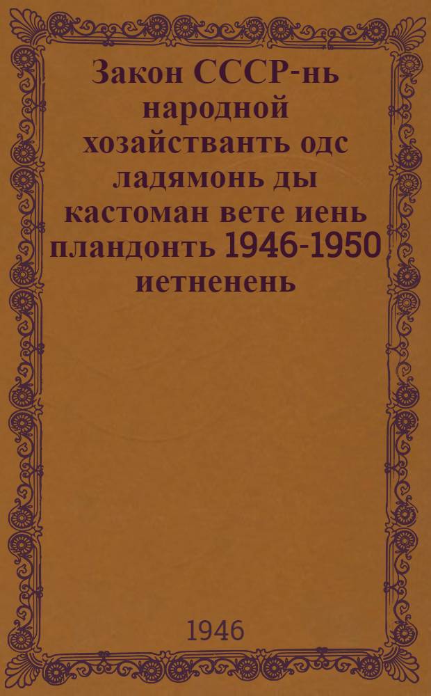 Закон СССР-нь народной хозайстванть одс ладямонь ды кастоман вете иень пландонть 1946-1950 иетненень = Закон о пятилетнем плане восстановления и развития народного хозяйства СССР на 1946-1950 г.г.