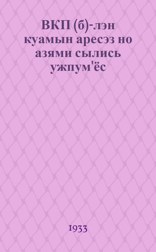 ВКП(б)-лэн куамын аресэз но азями сылись ужпум'ёс : вуж большевик'еслэн обществозылэн Быдэз Союзысь кыкети| конференциаз 28 июне - 1 июле 1933 арын лэсьтэм докладэзь = Тридцатилетие ВКП(б) и наши задачи